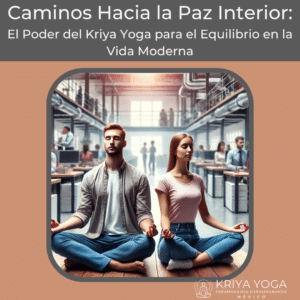 Caminos Hacia la Paz Interior: El Poder del Kriya Yoga para el Equilibrio en la Vida Moderna